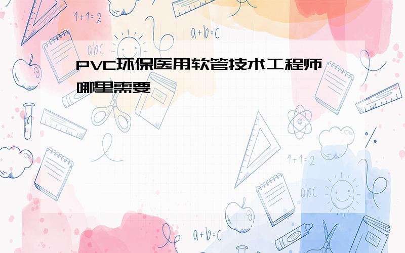 PVC环保医用软管技术工程师哪里需要