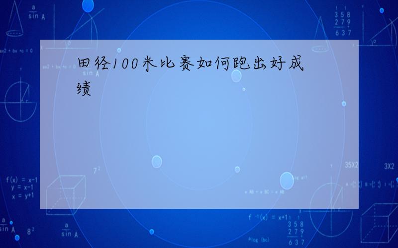 田径100米比赛如何跑出好成绩