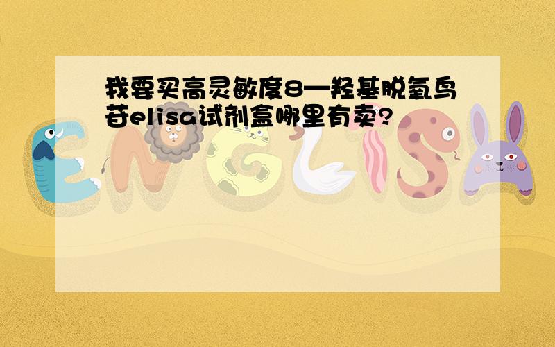 我要买高灵敏度8—羟基脱氧鸟苷elisa试剂盒哪里有卖?