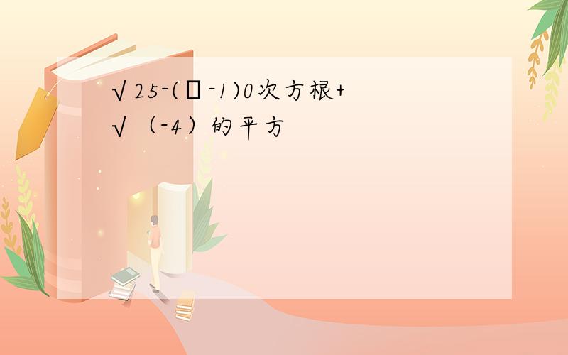 √25-(π-1)0次方根+√（-4）的平方