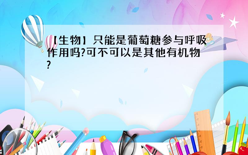 【生物】只能是葡萄糖参与呼吸作用吗?可不可以是其他有机物?