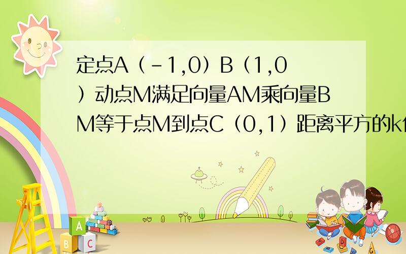 定点A（-1,0）B（1,0）动点M满足向量AM乘向量BM等于点M到点C（0,1）距离平方的k倍