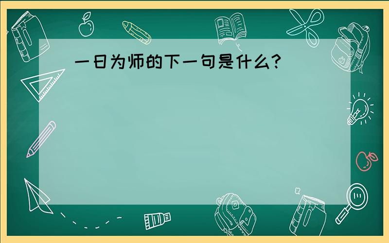 一日为师的下一句是什么?