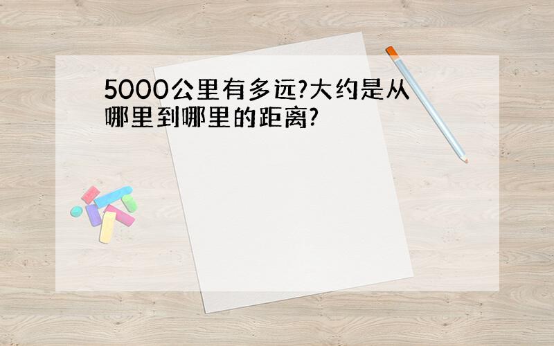 5000公里有多远?大约是从哪里到哪里的距离?