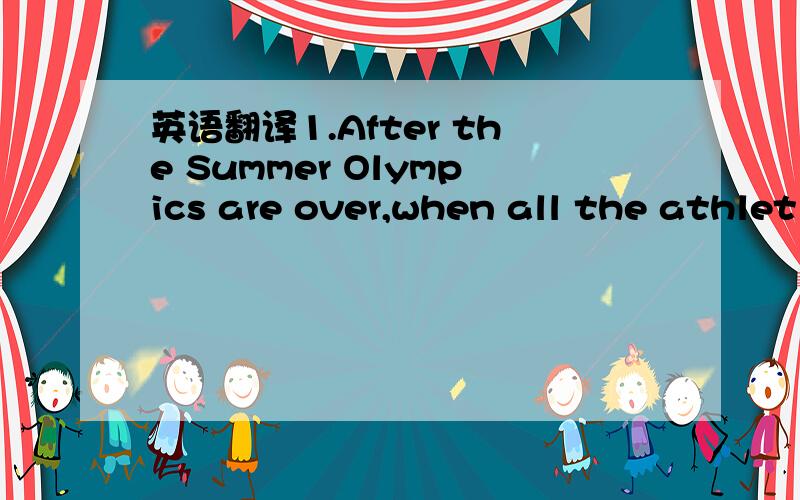 英语翻译1.After the Summer Olympics are over,when all the athlet