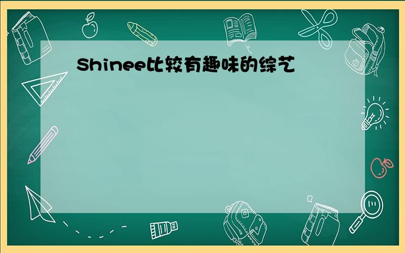 Shinee比较有趣味的综艺