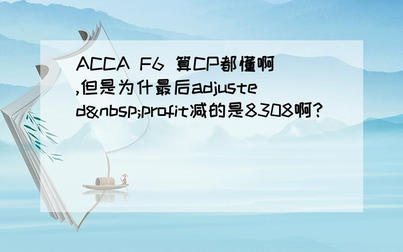 ACCA F6 算CP都懂啊,但是为什最后adjusted profit减的是8308啊?