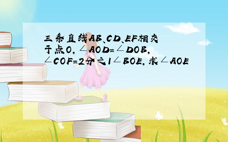 三条直线AB、CD、EF相交于点O,∠AOD=∠DOB,∠COF=2分之1∠BOE,求∠AOE