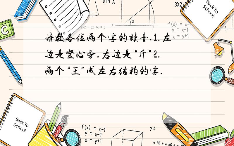 请教各位两个字的读音,1.左边是竖心旁,右边是“斤”2.两个“王”成左右结构的字.