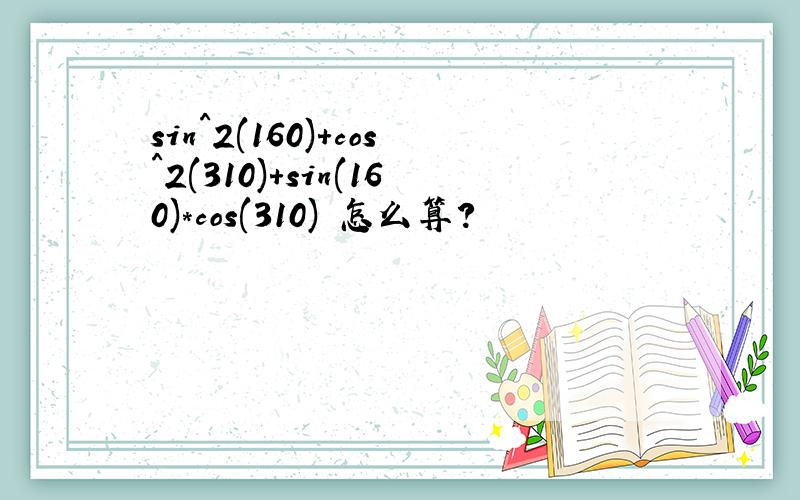 sin^2(160)+cos^2(310)+sin(160)*cos(310) 怎么算?