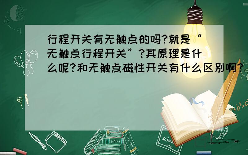 行程开关有无触点的吗?就是“无触点行程开关”?其原理是什么呢?和无触点磁性开关有什么区别啊?