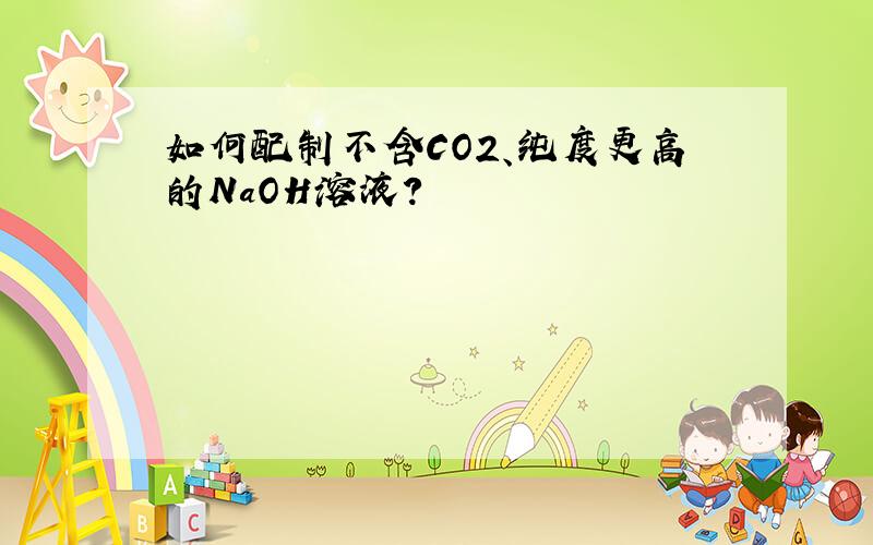 如何配制不含CO2、纯度更高的NaOH溶液?