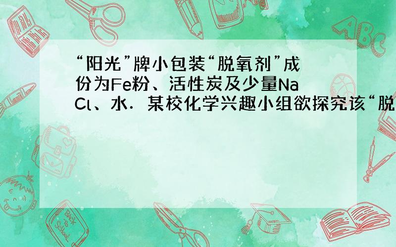 “阳光”牌小包装“脱氧剂”成份为Fe粉、活性炭及少量NaCl、水．某校化学兴趣小组欲探究该“脱氧剂”中Fe粉和活性炭质量