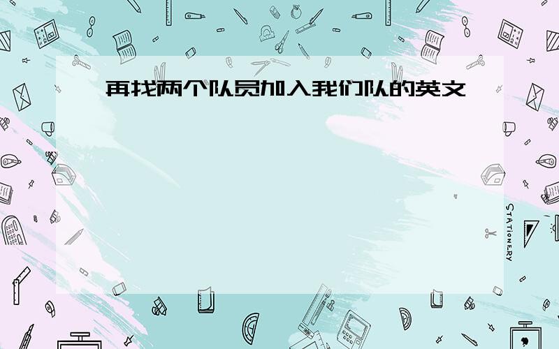 再找两个队员加入我们队的英文