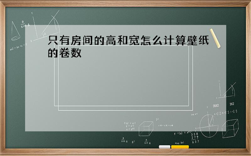 只有房间的高和宽怎么计算壁纸的卷数