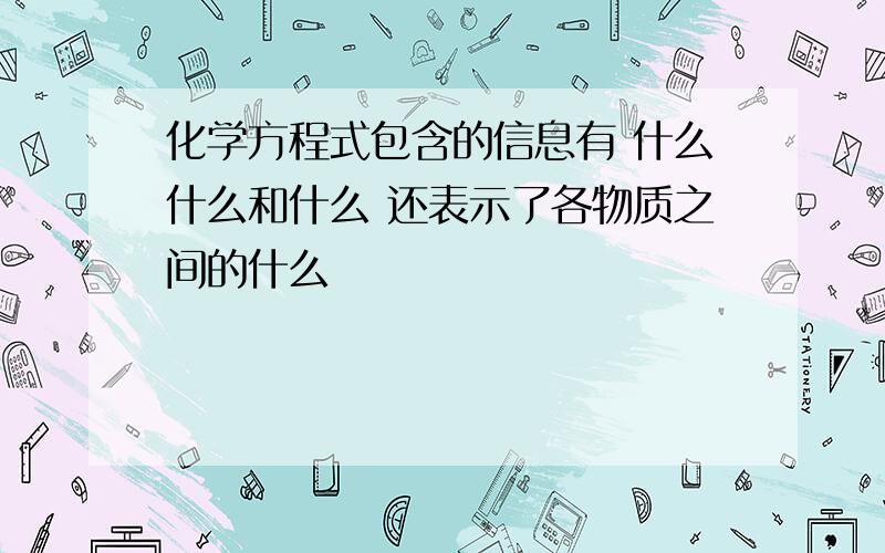 化学方程式包含的信息有 什么什么和什么 还表示了各物质之间的什么