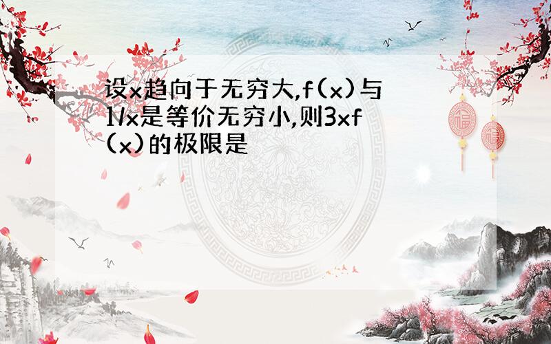 设x趋向于无穷大,f(x)与1/x是等价无穷小,则3xf(x)的极限是