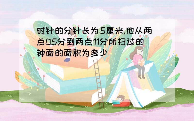 时针的分针长为5厘米,他从两点05分到两点11分所扫过的钟面的面积为多少