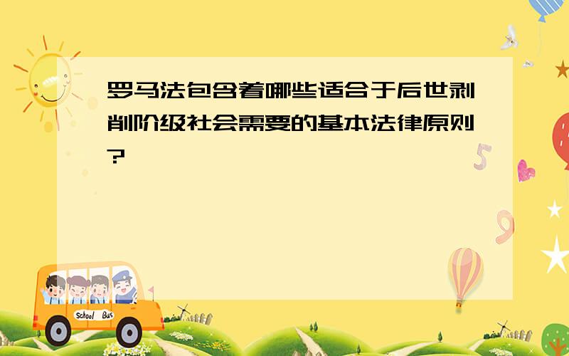 罗马法包含着哪些适合于后世剥削阶级社会需要的基本法律原则?