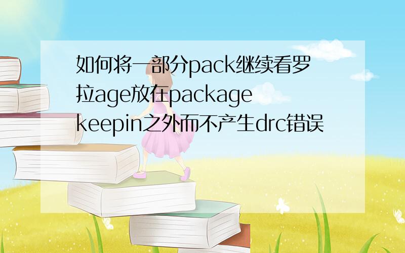 如何将一部分pack继续看罗拉age放在package keepin之外而不产生drc错误