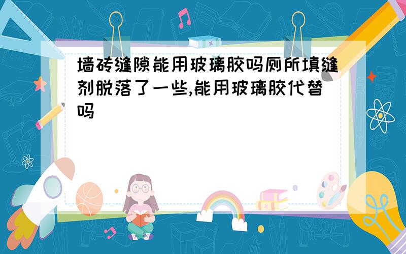 墙砖缝隙能用玻璃胶吗厕所填缝剂脱落了一些,能用玻璃胶代替吗