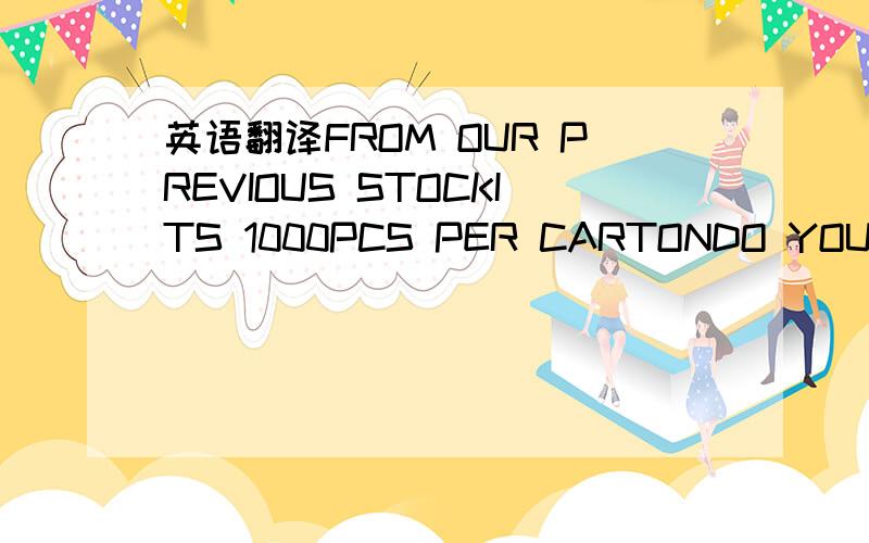 英语翻译FROM OUR PREVIOUS STOCKITS 1000PCS PER CARTONDO YOU KNOW