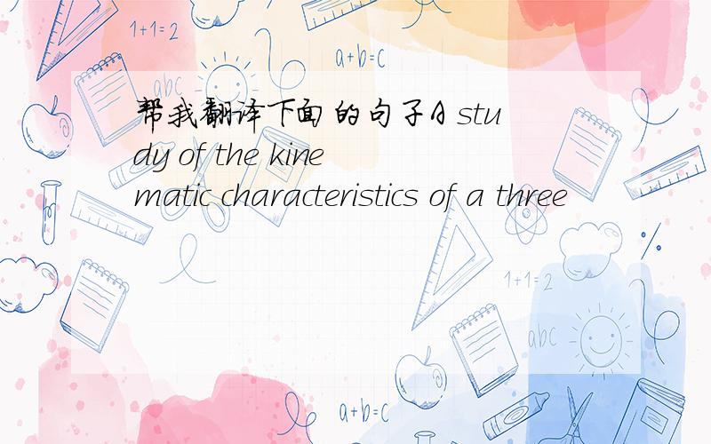 帮我翻译下面的句子A study of the kinematic characteristics of a three