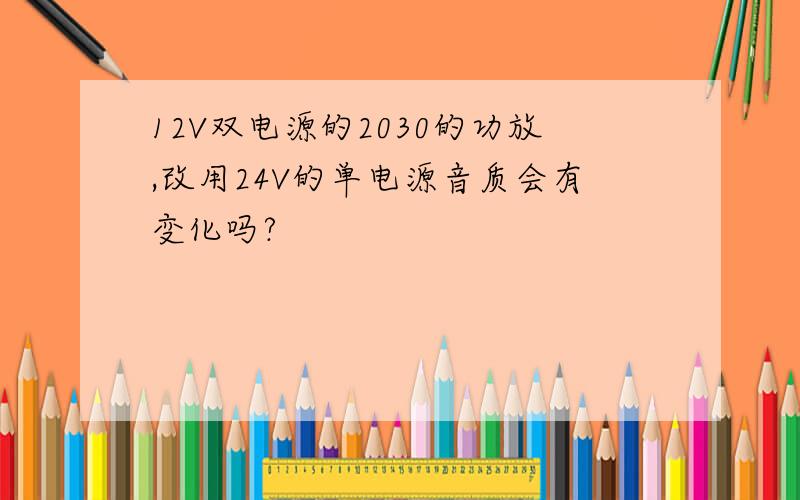 12V双电源的2030的功放,改用24V的单电源音质会有变化吗?