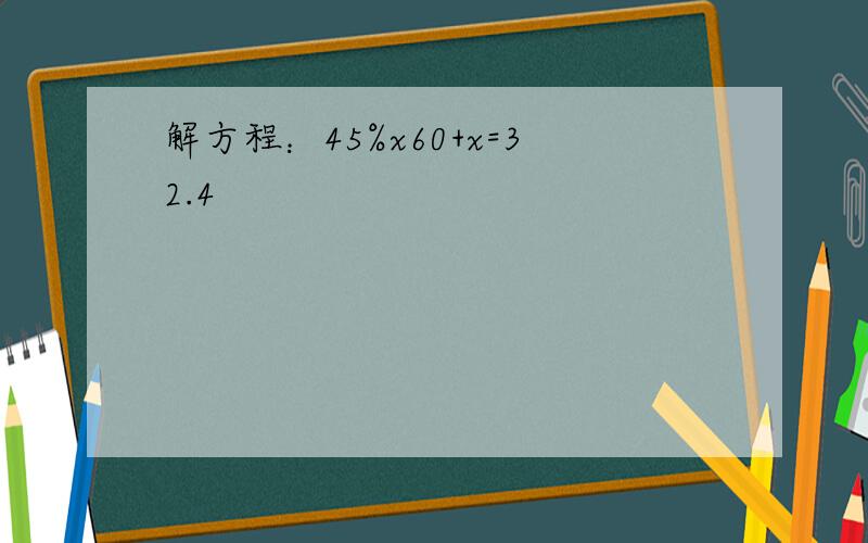 解方程：45%x60+x=32.4