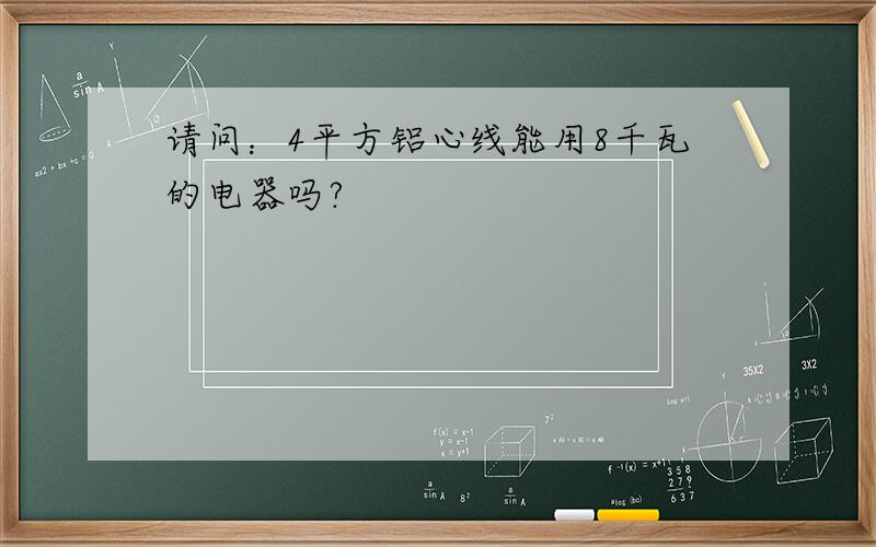 请问：4平方铝心线能用8千瓦的电器吗?