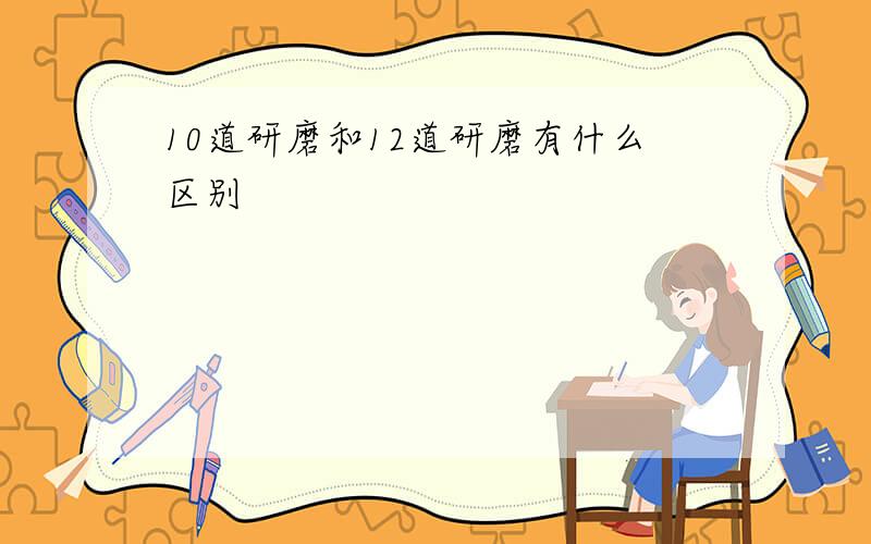 10道研磨和12道研磨有什么区别