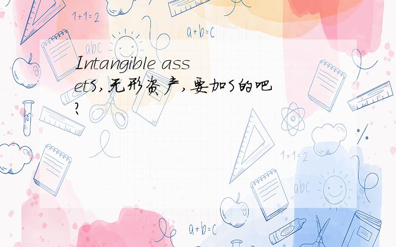 Intangible assetS,无形资产,要加S的吧?