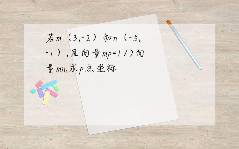 若m（3,-2）和n（-5,-1）,且向量mp=1/2向量mn,求p点坐标