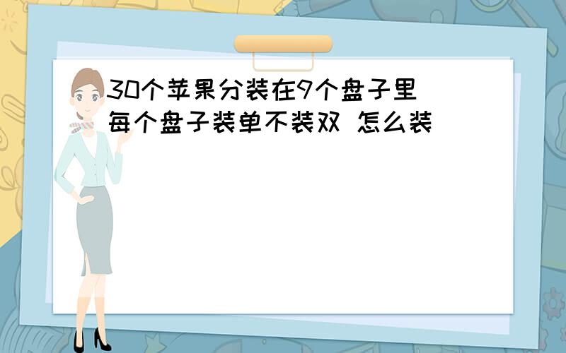 30个苹果分装在9个盘子里 每个盘子装单不装双 怎么装