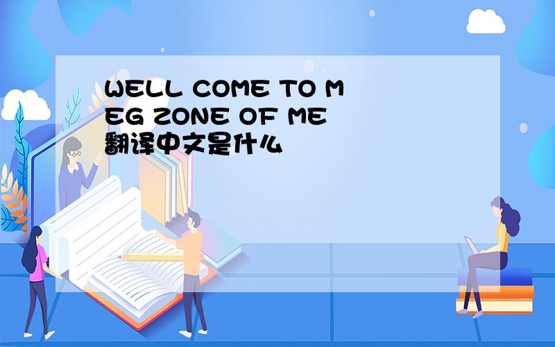 WELL COME TO MEG ZONE OF ME 翻译中文是什么