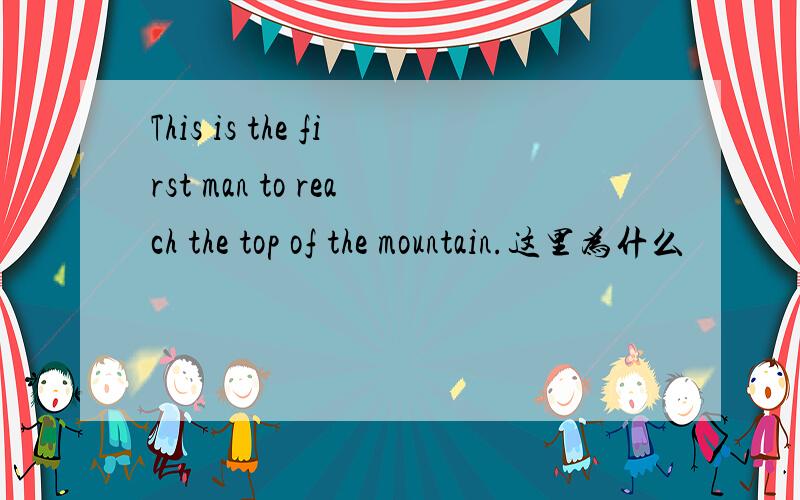 This is the first man to reach the top of the mountain.这里为什么