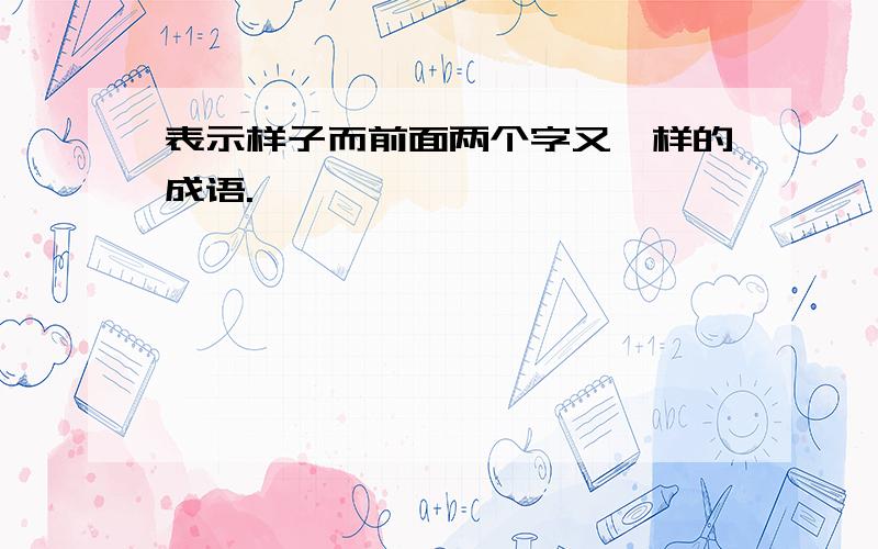 表示样子而前面两个字又一样的成语.