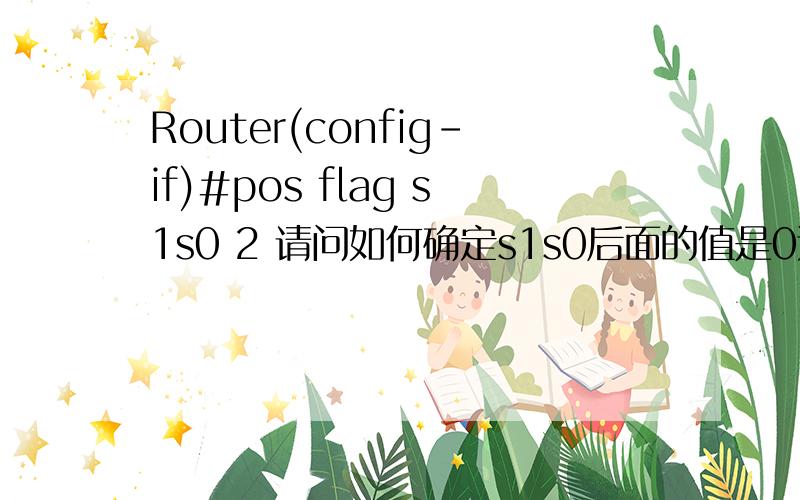 Router(config-if)#pos flag s1s0 2 请问如何确定s1s0后面的值是0还是2呢?