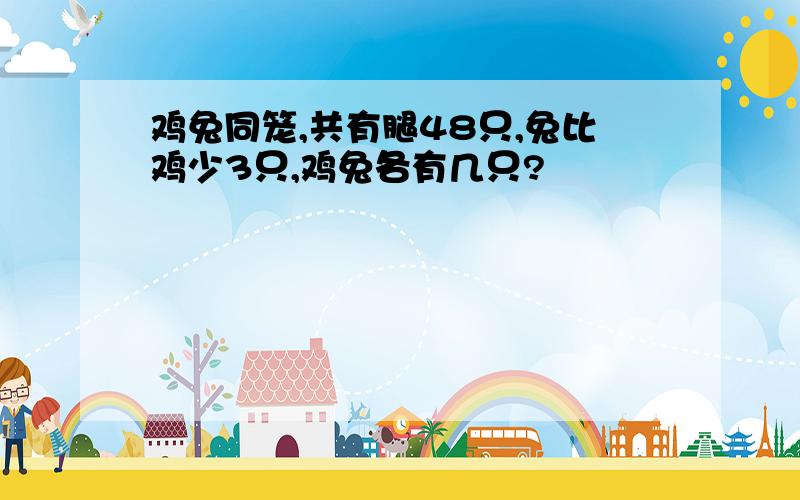 鸡兔同笼,共有腿48只,兔比鸡少3只,鸡兔各有几只?