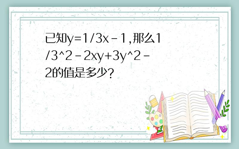 已知y=1/3x-1,那么1/3^2-2xy+3y^2-2的值是多少?