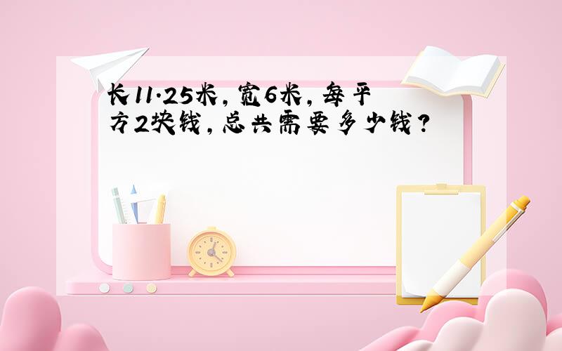 长11.25米,宽6米,每平方2块钱,总共需要多少钱?