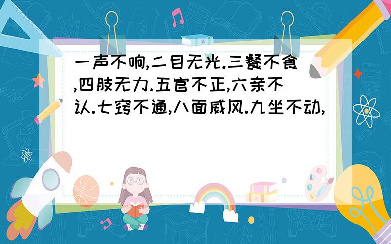 一声不响,二目无光.三餐不食,四肢无力.五官不正,六亲不认.七窍不通,八面威风.九坐不动,