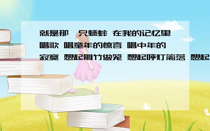 就是那一只蟋蟀 在我的记忆里唱歌 唱童年的惊喜 唱中年的寂寞 想起雕竹做笼 想起呼灯篱落 想起月饼 想起桂花 想起满腹珍