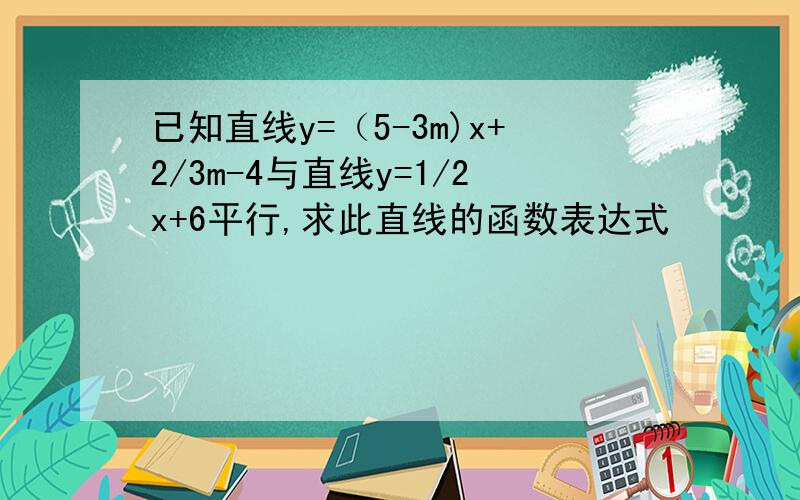 已知直线y=（5-3m)x+2/3m-4与直线y=1/2x+6平行,求此直线的函数表达式