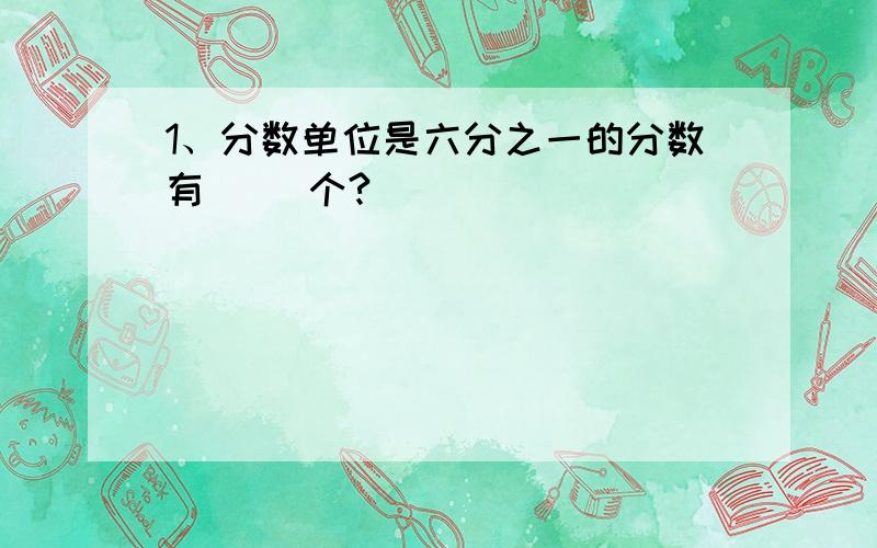 1、分数单位是六分之一的分数有（ ）个?