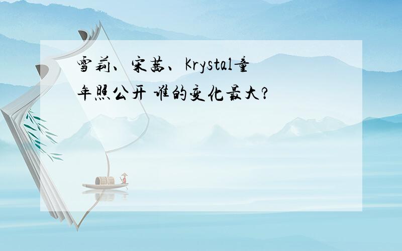 雪莉、宋茜、Krystal童年照公开 谁的变化最大?