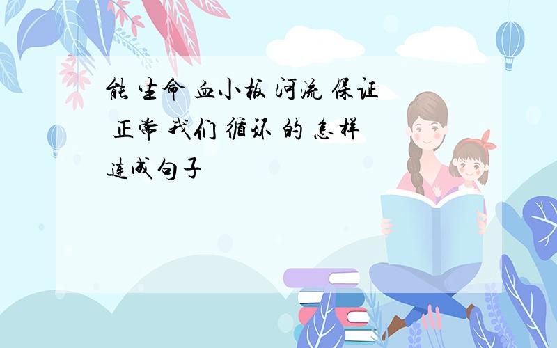 能 生命 血小板 河流 保证 正常 我们 循环 的 怎样连成句子