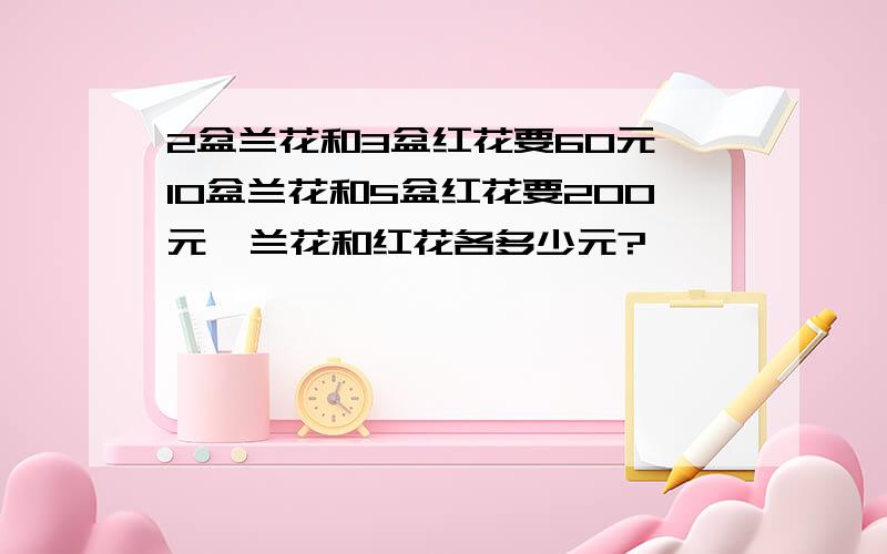 2盆兰花和3盆红花要60元,10盆兰花和5盆红花要200元,兰花和红花各多少元?