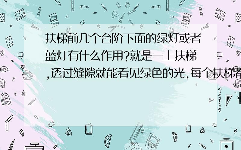 扶梯前几个台阶下面的绿灯或者蓝灯有什么作用?就是一上扶梯,透过缝隙就能看见绿色的光,每个扶梯都有,好像还见过其他颜色的,