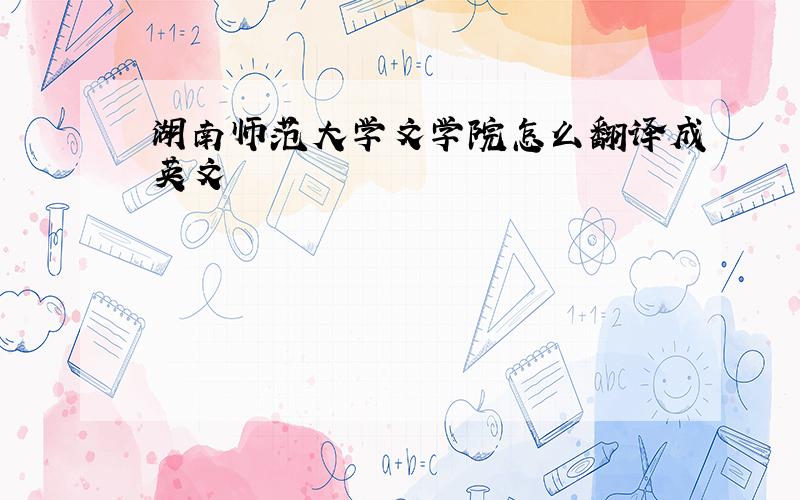 湖南师范大学文学院怎么翻译成英文